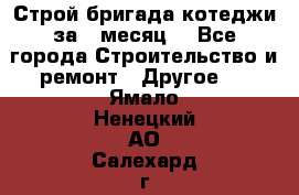 Строй.бригада котеджи за 1 месяц. - Все города Строительство и ремонт » Другое   . Ямало-Ненецкий АО,Салехард г.